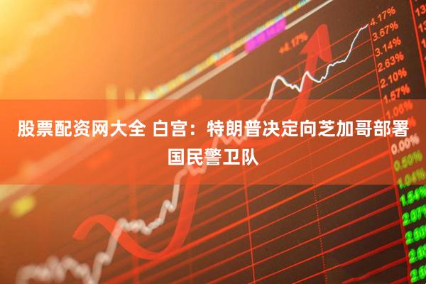 股票配资网大全 白宫：特朗普决定向芝加哥部署国民警卫队