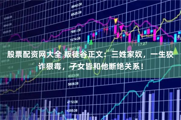 股票配资网大全 叛徒谷正文:三姓家奴,一生狡诈狠毒,子女皆和他断绝关系!
