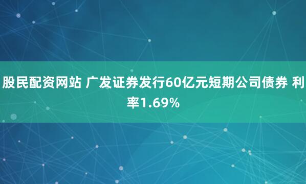股民配资网站 广发证券发行60亿元短期公司债券 利率1.69%