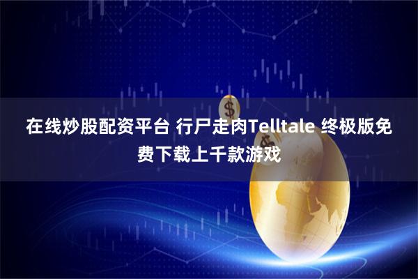 在线炒股配资平台 行尸走肉Telltale 终极版免费下载上千款游戏