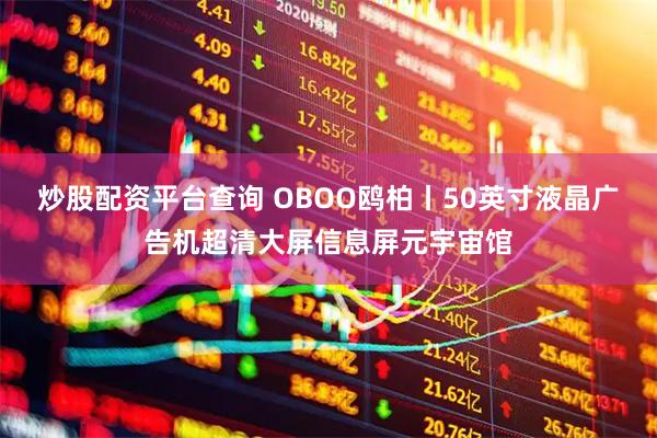 炒股配资平台查询 OBOO鸥柏丨50英寸液晶广告机超清大屏信息屏元宇宙馆