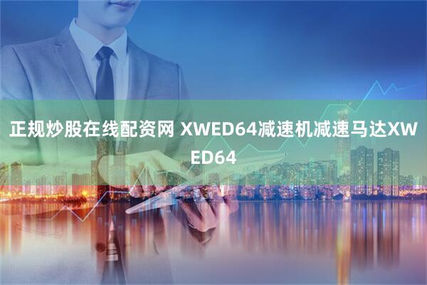 正规炒股在线配资网 XWED64减速机减速马达XWED64