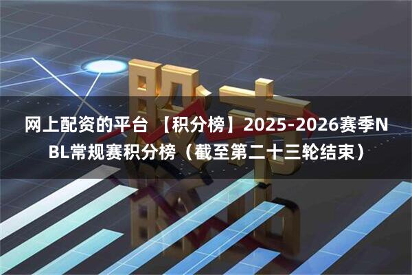 网上配资的平台 【积分榜】2025-2026赛季NBL常规赛积分榜（截至第二十三轮结束）
