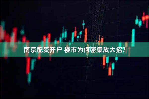 南京配资开户 楼市为何密集放大招?