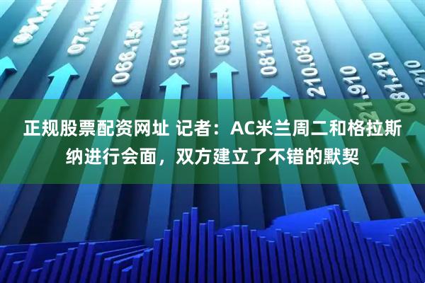正规股票配资网址 记者:AC米兰周二和格拉斯纳进行会面,双方建立了不错的默契