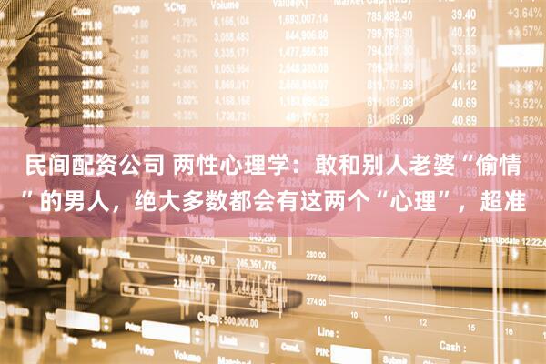 民间配资公司 两性心理学：敢和别人老婆“偷情”的男人，绝大多数都会有这两个“心理”，超准